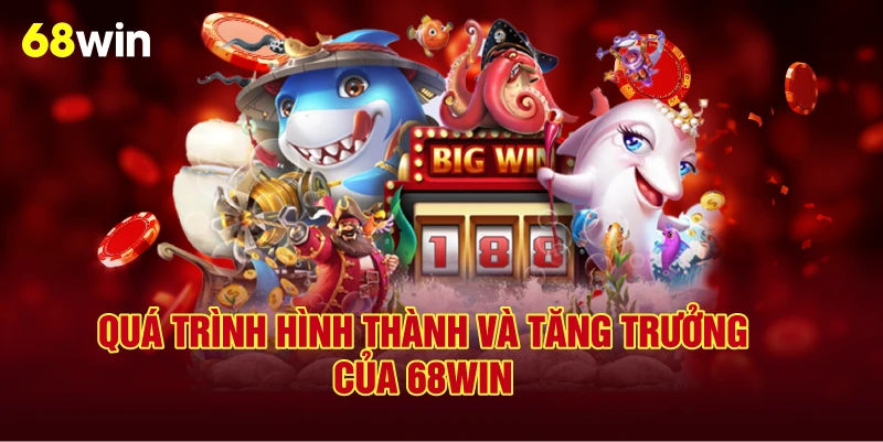 Quá Trình Hình Thành Và Tăng Trưởng Của 68Win